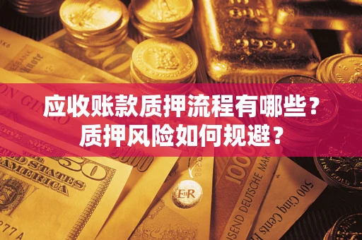 武汉应收账款质押流程有哪些？质押风险如何规避？