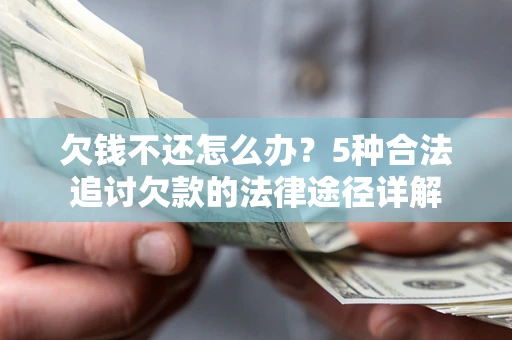 武汉欠钱不还怎么办？5种合法追讨欠款的法律途径详解