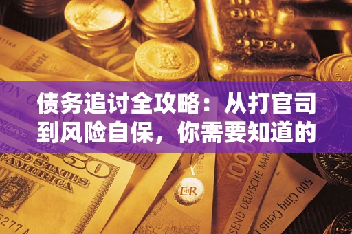 武汉债务追讨全攻略：从打官司到风险自保，你需要知道的法律智慧