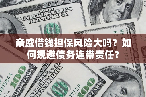 武汉亲戚借钱担保风险大吗？如何规避债务连带责任？