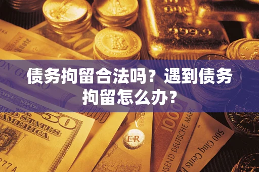 武汉债务拘留合法吗？遇到债务拘留怎么办？