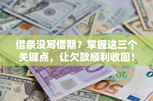 武汉借条没写借期？掌握这三个关键点，让欠款顺利收回！