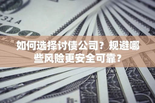 武汉如何选择讨债公司？规避哪些风险更安全可靠？