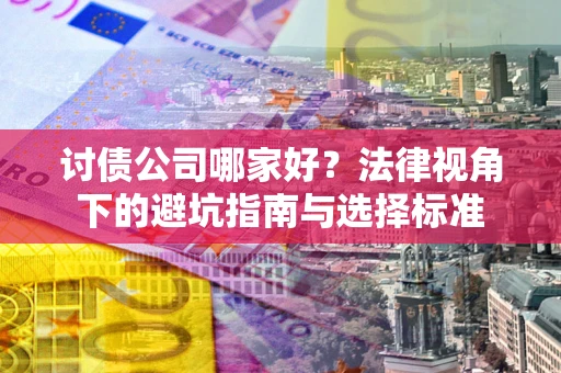 武汉讨债公司哪家好？法律视角下的避坑指南与选择标准