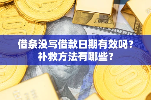 武汉借条没写借款日期有效吗?补救方法有哪些? 武汉借条没写借款日期有效吗?补救方法有哪些?