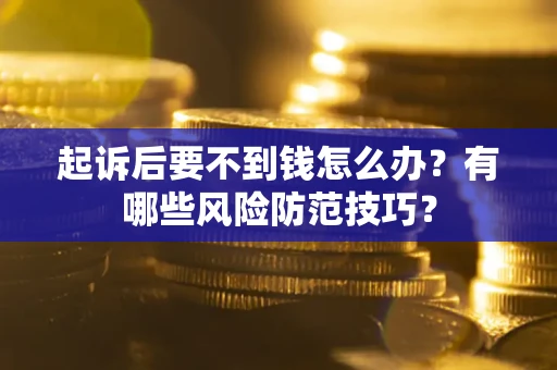 武汉起诉后要不到钱怎么办?有哪些风险防范技巧? 武汉起诉后要不到钱怎么办?有哪些风险防范技巧?