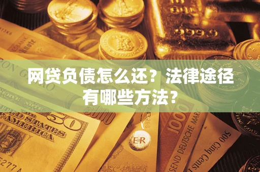 武汉网贷负债怎么还？法律途径有哪些方法？