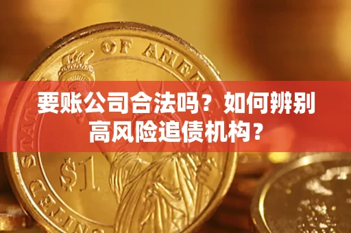 武汉要账公司合法吗？如何辨别高风险追债机构？
