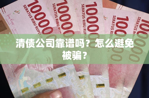 武汉清债公司靠谱吗？怎么避免被骗？