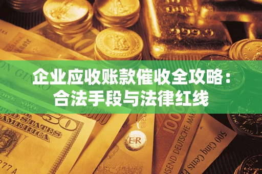 武汉企业应收账款催收全攻略：合法手段与法律红线
