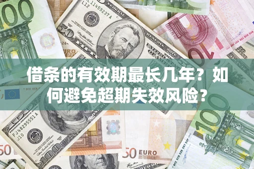 武汉借条的有效期最长几年？如何避免超期失效风险？