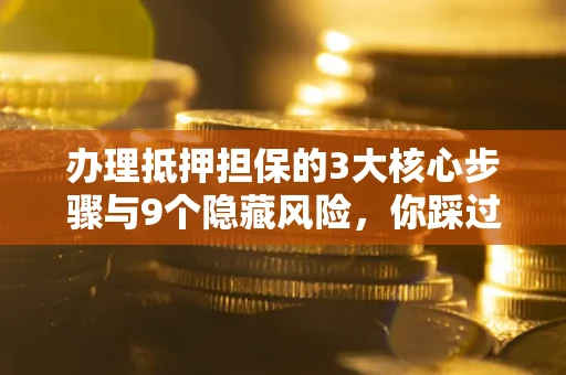 武汉办理抵押担保的3大核心步骤与9个隐藏风险，你踩过哪个坑？
