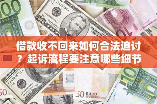 武汉借款收不回来如何合法追讨？起诉流程要注意哪些细节？