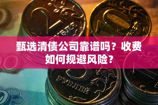 武汉甄选清债公司靠谱吗？收费如何规避风险？