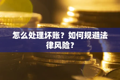 武汉怎么处理坏账？如何规避法律风险？