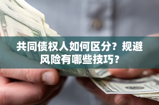 武汉共同债权人如何区分？规避风险有哪些技巧？