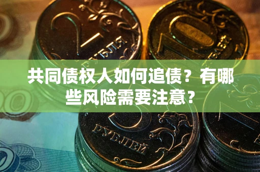 武汉共同债权人如何追债？有哪些风险需要注意？
