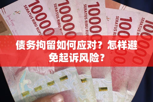 武汉债务拘留如何应对？怎样避免起诉风险？