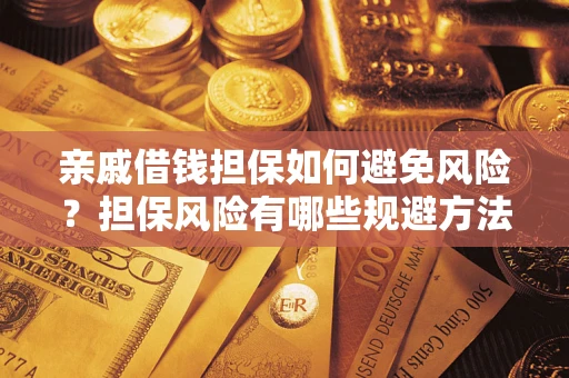 武汉亲戚借钱担保如何避免风险？担保风险有哪些规避方法？