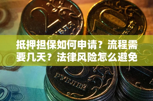 武汉抵押担保如何申请？流程需要几天？法律风险怎么避免？避坑指南
