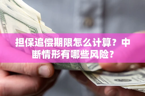 武汉担保追偿期限怎么计算？中断情形有哪些风险？