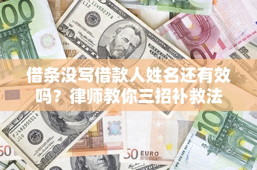 武汉借条没写借款人姓名还有效吗？律师教你三招补救法