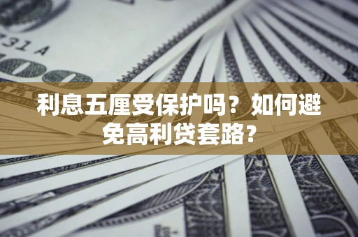 武汉利息五厘受保护吗？如何避免高利贷套路？