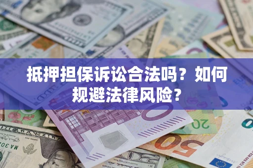 武汉抵押担保诉讼合法吗？如何规避法律风险？