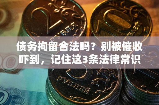 武汉债务拘留合法吗?别被催收吓到,记住这3条法律常识 武汉债务拘留合法吗?别被催收吓到,记住这3条法律常识