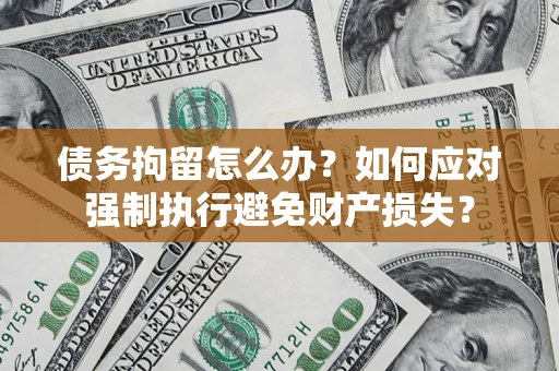 武汉债务拘留怎么办？如何应对强制执行避免财产损失？