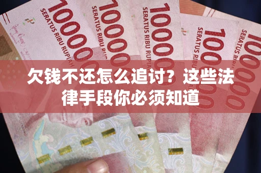 武汉欠钱不还怎么追讨？这些法律手段你必须知道