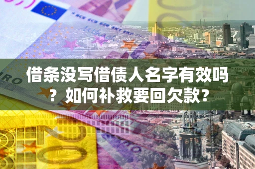 武汉借条没写借债人名字有效吗？如何补救要回欠款？