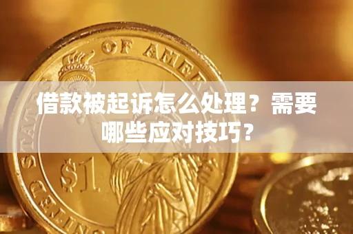 武汉借款被起诉怎么处理？需要哪些应对技巧？