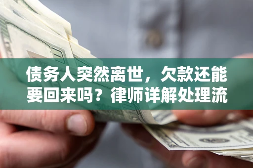 武汉债务人突然离世，欠款还能要回来吗？律师详解处理流程