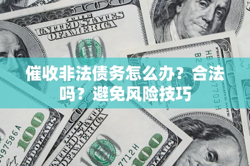 武汉催收非法债务怎么办？合法吗？避免风险技巧