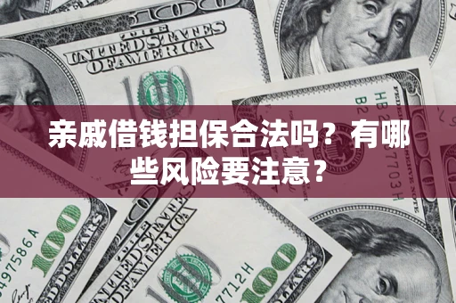 武汉亲戚借钱担保合法吗？有哪些风险要注意？
