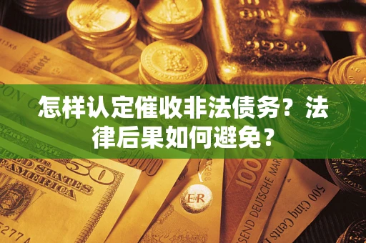 武汉怎样认定催收非法债务？法律后果如何避免？