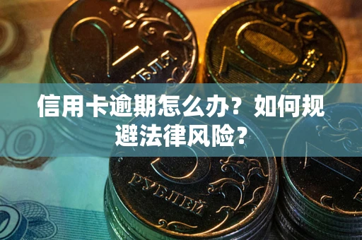 武汉信用卡逾期怎么办？如何规避法律风险？