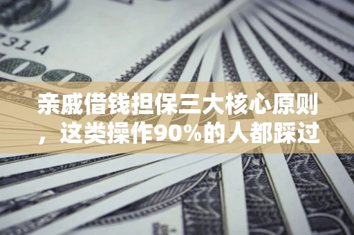 武汉亲戚借钱担保三大核心原则，这类操作90%的人都踩过坑！附法院判决案例