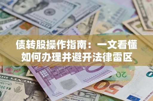 武汉债转股操作指南：一文看懂如何办理并避开法律雷区