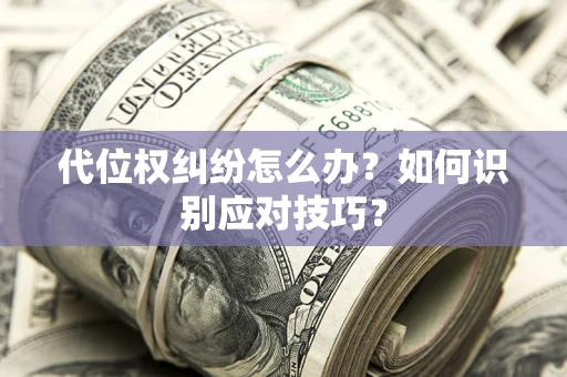 武汉代位权纠纷怎么办？如何识别应对技巧？