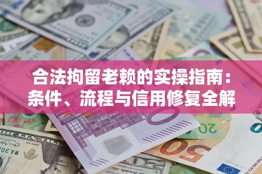 武汉合法拘留老赖的实操指南:条件、流程与信用修复全解析 武汉合法拘留老赖的实操指南:条件、流程与信用修复全解析