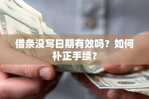 武汉借条没写日期有效吗？如何补正手续？