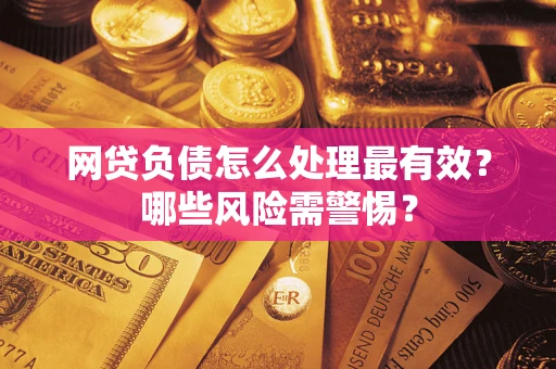 武汉网贷负债怎么处理最有效？哪些风险需警惕？