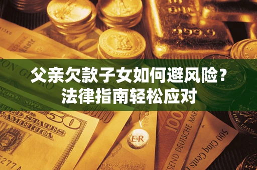 武汉父亲欠款子女如何避风险？法律指南轻松应对