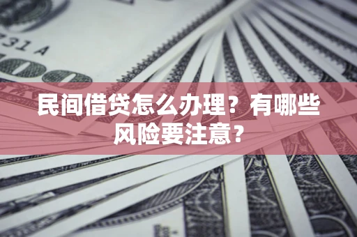 武汉民间借贷怎么办理？有哪些风险要注意？