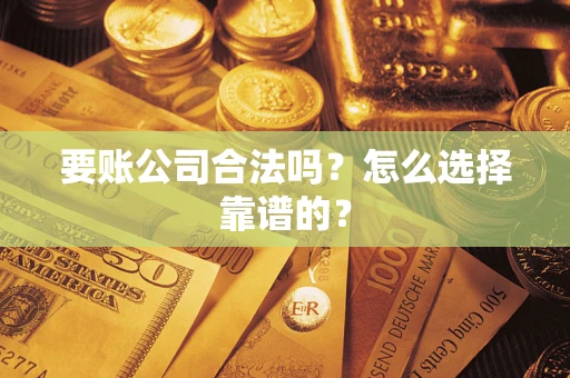武汉要账公司合法吗？怎么选择靠谱的？