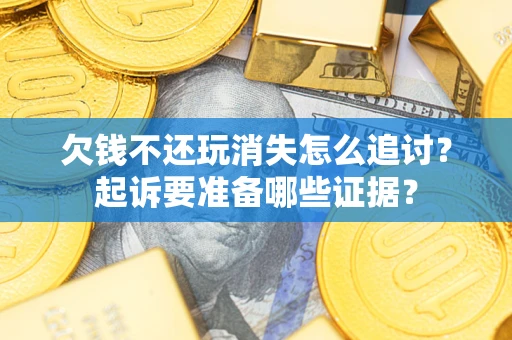 武汉欠钱不还玩消失怎么追讨？起诉要准备哪些证据？