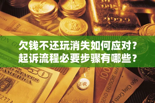 武汉欠钱不还玩消失如何应对？起诉流程必要步骤有哪些？