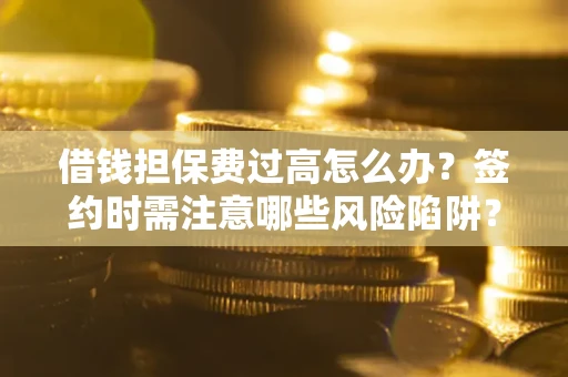 武汉借钱担保费过高怎么办？签约时需注意哪些风险陷阱？